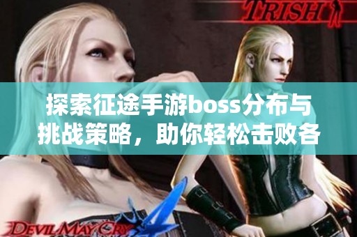 探索征途手游boss分布与挑战策略，助你轻松击败各路强敌，尽享游戏乐趣！