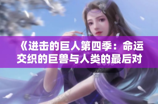 《进击的巨人第四季：命运交织的巨兽与人类的最后对决》