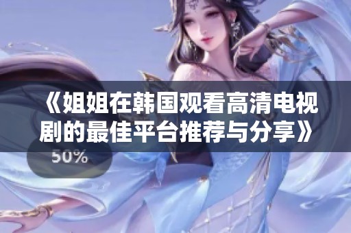 《姐姐在韩国观看高清电视剧的最佳平台推荐与分享》