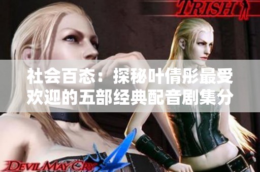 社会百态：探秘叶倩彤最受欢迎的五部经典配音剧集分析与推荐