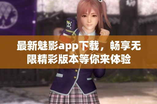 最新魅影app下载，畅享无限精彩版本等你来体验