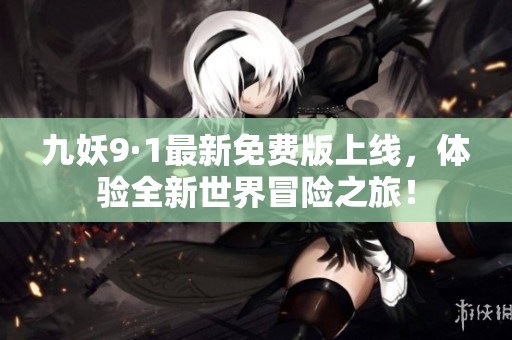 九妖9·1最新免费版上线，体验全新世界冒险之旅！