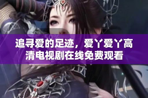 追寻爱的足迹，爱丫爱丫高清电视剧在线免费观看