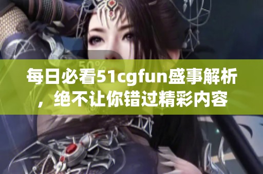 每日必看51cgfun盛事解析，绝不让你错过精彩内容