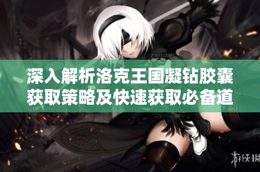 深入解析洛克王国凝钻胶囊获取策略及快速获取必备道具的全攻略