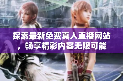 探索最新免费真人直播网站，畅享精彩内容无限可能