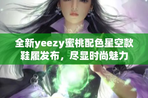 全新yeezy蜜桃配色星空款鞋履发布，尽显时尚魅力