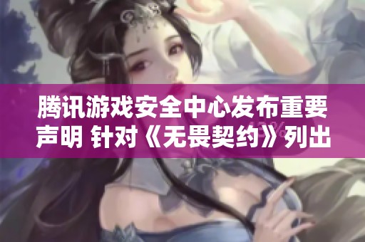 腾讯游戏安全中心发布重要声明 针对《无畏契约》列出禁用及不推荐使用的软件清单