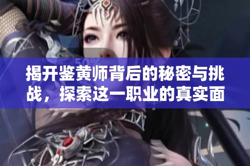 揭开鉴黄师背后的秘密与挑战，探索这一职业的真实面貌