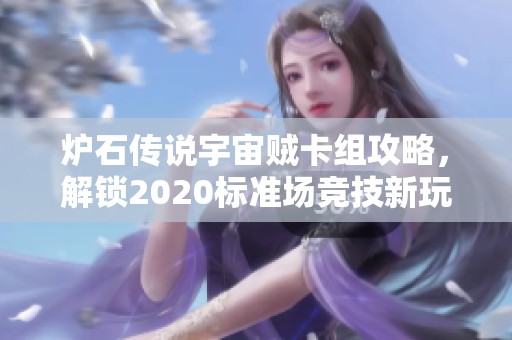炉石传说宇宙贼卡组攻略，解锁2020标准场竞技新玩法与胜率提升技巧