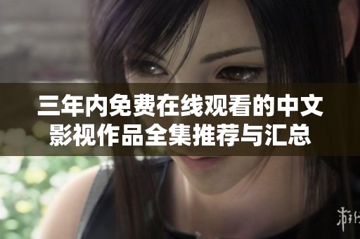 三年内免费在线观看的中文影视作品全集推荐与汇总