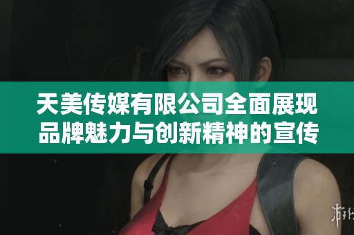 天美传媒有限公司全面展现品牌魅力与创新精神的宣传视频