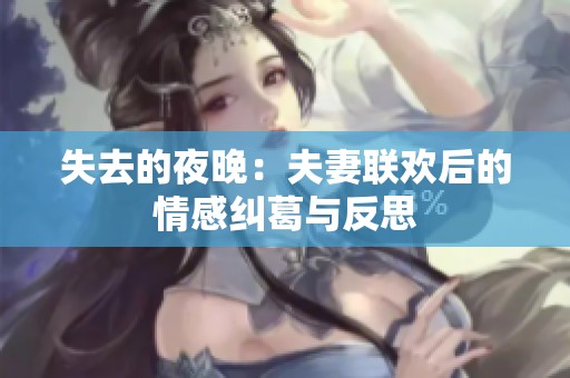 失去的夜晚：夫妻联欢后的情感纠葛与反思