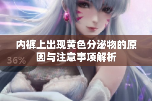 内裤上出现黄色分泌物的原因与注意事项解析