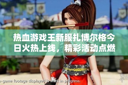 热血游戏王新服扎博尔格今日火热上线，精彩活动点燃全场热情！