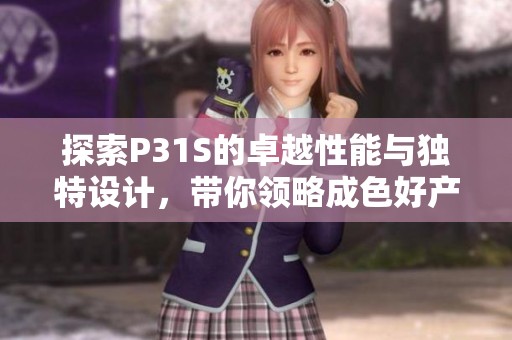 探索P31S的卓越性能与独特设计，带你领略成色好产品的魅力