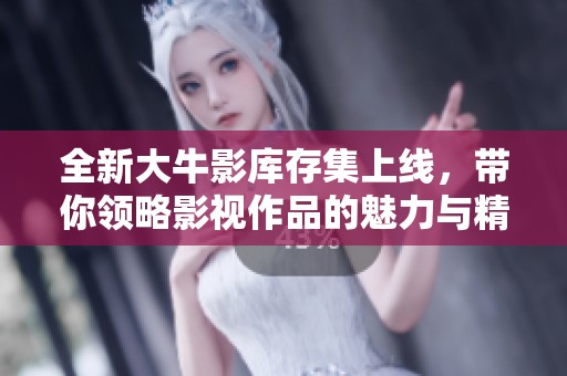 全新大牛影库存集上线，带你领略影视作品的魅力与精彩