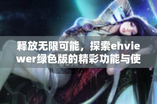 释放无限可能，探索ehviewer绿色版的精彩功能与使用体验