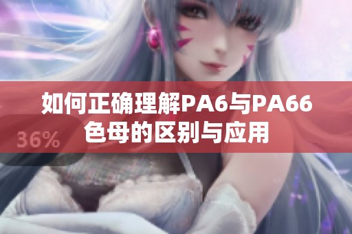 如何正确理解PA6与PA66色母的区别与应用