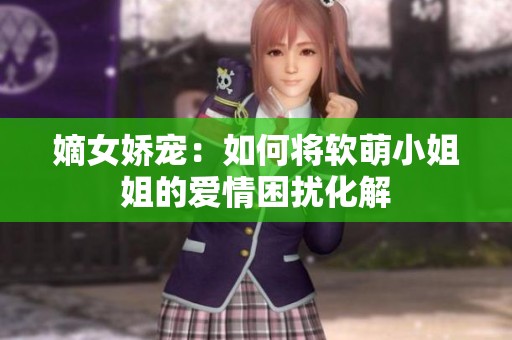 嫡女娇宠：如何将软萌小姐姐的爱情困扰化解