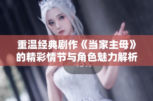 重温经典剧作《当家主母》的精彩情节与角色魅力解析