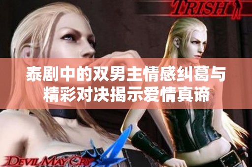泰剧中的双男主情感纠葛与精彩对决揭示爱情真谛
