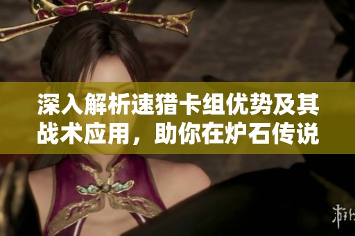 深入解析速猎卡组优势及其战术应用，助你在炉石传说中轻松取胜