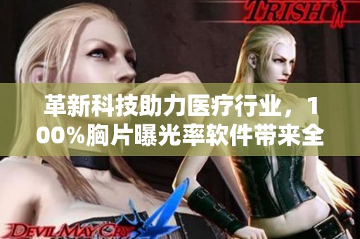 革新科技助力医疗行业，100%胸片曝光率软件带来全新体验