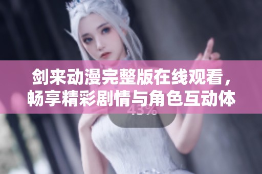 剑来动漫完整版在线观看，畅享精彩剧情与角色互动体验