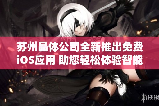苏州晶体公司全新推出免费iOS应用 助您轻松体验智能重写服务