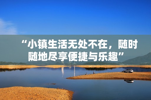“小镇生活无处不在，随时随地尽享便捷与乐趣”