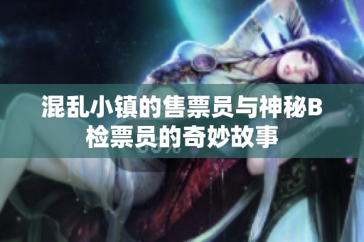 混乱小镇的售票员与神秘B检票员的奇妙故事