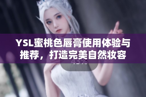 YSL蜜桃色唇膏使用体验与推荐，打造完美自然妆容