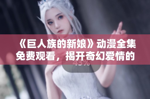 《巨人族的新娘》动漫全集免费观看，揭开奇幻爱情的故事大幕