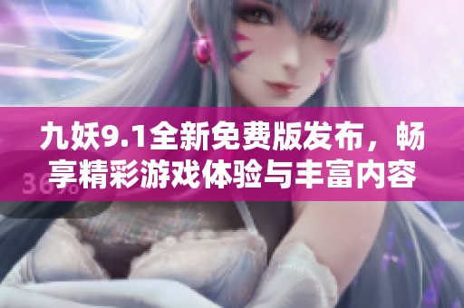 九妖9.1全新免费版发布，畅享精彩游戏体验与丰富内容