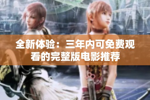全新体验：三年内可免费观看的完整版电影推荐