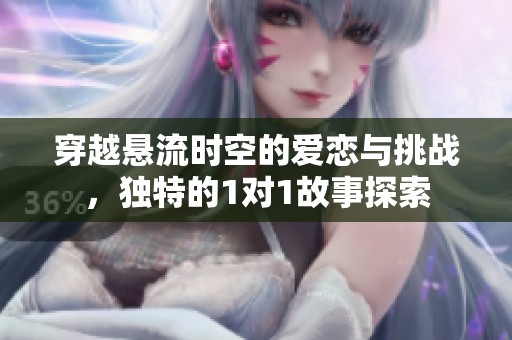 穿越悬流时空的爱恋与挑战，独特的1对1故事探索
