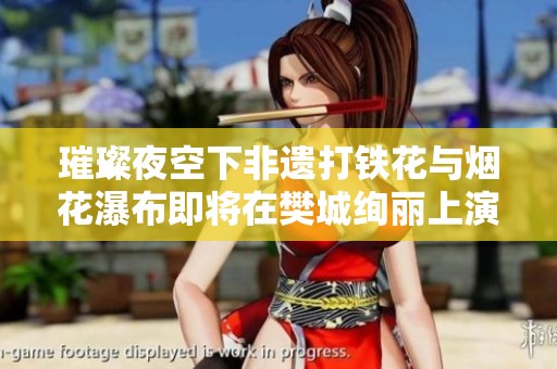 璀璨夜空下非遗打铁花与烟花瀑布即将在樊城绚丽上演敬请期待精彩盛宴