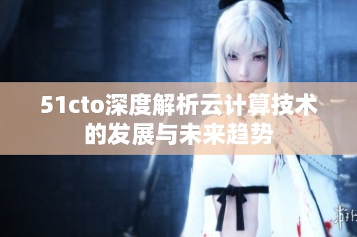 51cto深度解析云计算技术的发展与未来趋势
