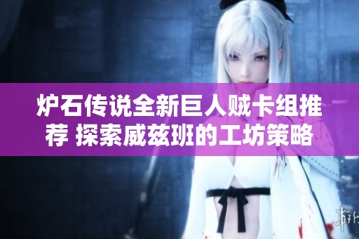 炉石传说全新巨人贼卡组推荐 探索威兹班的工坊策略与构筑技巧