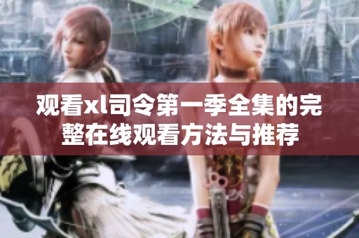 观看xl司令第一季全集的完整在线观看方法与推荐