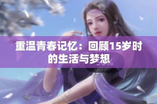 重温青春记忆：回顾15岁时的生活与梦想