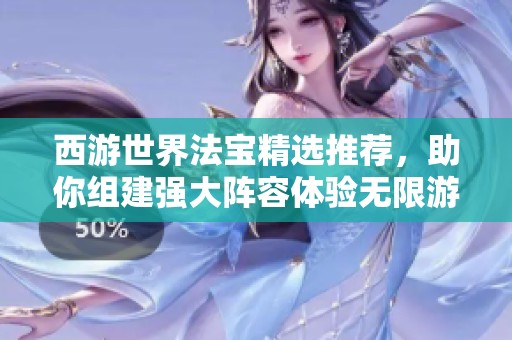西游世界法宝精选推荐，助你组建强大阵容体验无限游戏乐趣