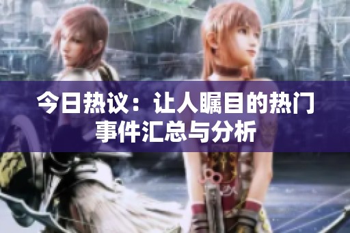 今日热议：让人瞩目的热门事件汇总与分析