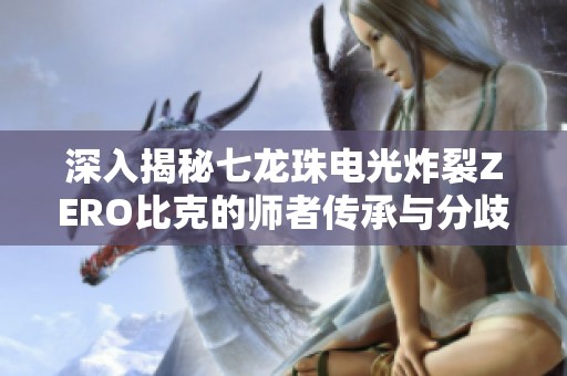 深入揭秘七龙珠电光炸裂ZERO比克的师者传承与分歧选择全攻略