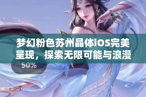 梦幻粉色苏州晶体iOS完美呈现，探索无限可能与浪漫体验