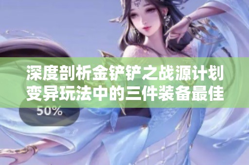 深度剖析金铲铲之战源计划变异玩法中的三件装备最佳搭配策略