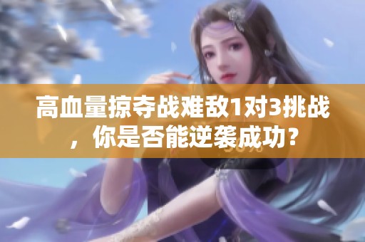高血量掠夺战难敌1对3挑战，你是否能逆袭成功？