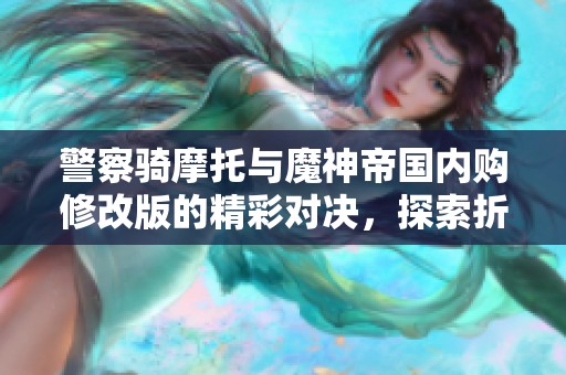 警察骑摩托与魔神帝国内购修改版的精彩对决，探索折扣手游网的独特体验