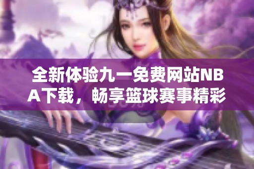全新体验九一免费网站NBA下载，畅享篮球赛事精彩时刻